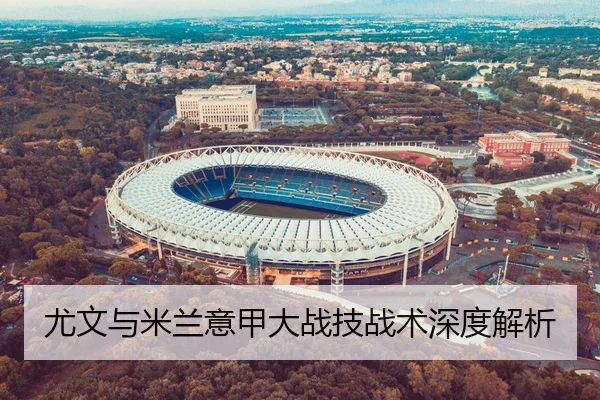 尤文与米兰意甲大战技战术深度解析