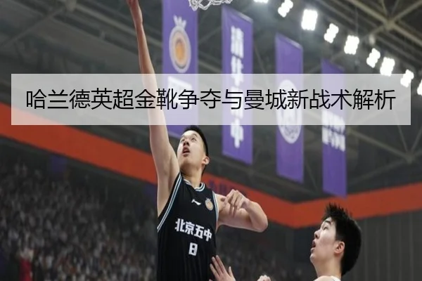 哈兰德英超金靴争夺与曼城新战术解析